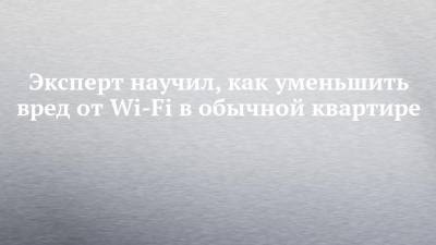 Станислав Косарев - Эксперт научил, как уменьшить вред от Wi-Fi в обычной квартире - chelny-izvest.ru