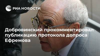 Михаил Ефремов - Сергей Захаров - Александр Добровинский - Эльман Пашаев - Добровинский прокомментировал публикацию протокола допроса Ефремова - ria.ru - Москва