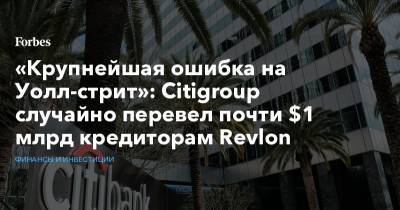 «Крупнейшая ошибка на Уолл-стрит»: Citigroup случайно перевел почти $1 млрд кредиторам Revlon - forbes.ru