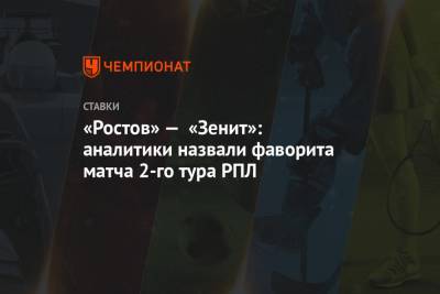 «Ростов» — «Зенит»: аналитики назвали фаворита матча 2-го тура РПЛ - championat.com - Россия