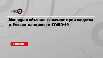 Александр Гинцбург - Минздрав объявил о начале производства в России вакцины от COVID-19 - echo.msk.ru - Россия - Зеленоград