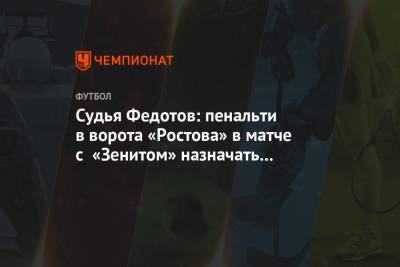 Игорь Федотов - Максим Пахомов - Судья Федотов: пенальти в ворота «Ростова» в матче с «Зенитом» назначать не стоило - championat.com