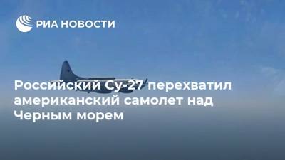 Российский Су-27 перехватил американский самолет над Черным морем - ria.ru - Москва - Россия - Черное Море