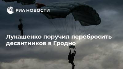 Александр Лукашенко - Лукашенко поручил перебросить десантников в Гродно - ria.ru - Киев - Белоруссия - Польша - Литва - Вильнюс - Минск - Витебск