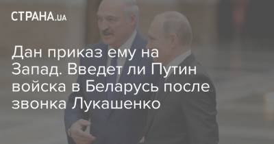 Александр Лукашенко - Дан приказ ему на Запад. Введет ли Путин войска в Беларусь после звонка Лукашенко - strana.ua - Москва - Россия - США - Белоруссия - Польша - Запад