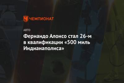 Фернандо Алонсо - Алексей Палоу - Фернандо Алонсо стал 26-м в квалификации «500 миль Индианаполиса» - championat.com