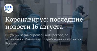 Коронавирус: последние новости 16 августа. В Турции зафиксировали антирекорд по заражению, Малышеву потребовали не пускать в Россию - ura.news - Россия - Китай - США - Турция - Бразилия - Индия - Ухань