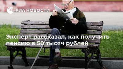 Евгений Биезбардис - Эксперт рассказал, как получить пенсию в 50 тысяч рублей - ria.ru - Москва - Россия