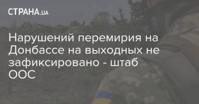 Нарушений перемирия на Донбассе на выходных не зафиксировано - штаб ООС - strana.ua - Донбасс