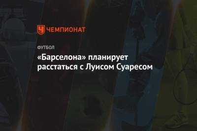 Луис Суарес - «Барселона» планирует расстаться с Луисом Суаресом - championat.com - Уругвай