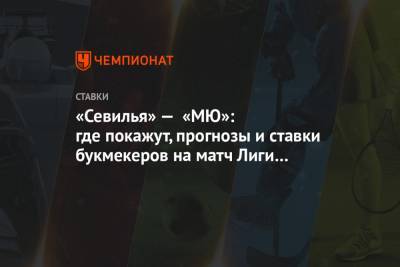 «Севилья» — «МЮ»: где покажут, прогнозы и ставки букмекеров на матч Лиги Европы - championat.com