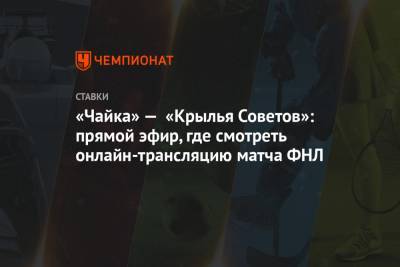 «Чайка» — «Крылья Советов»: прямой эфир, где смотреть онлайн-трансляцию матча ФНЛ - championat.com