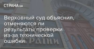 Верховный суд объяснил, отменяются ли результаты проверки из-за технической ошибки - strana.ua - Украина