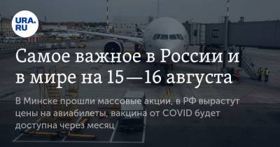 Александр Лукашенко - Самое важное в России и в мире на 15—16 августа. В Минске прошли массовые акции, в РФ вырастут цены на авиабилеты, вакцина от COVID будет доступна через месяц - ura.news - Россия - Башкирия - Белоруссия - Минск