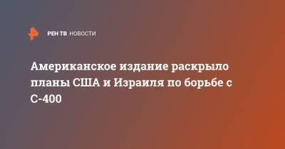 Американское издание раскрыло планы США и Израиля по борьбе с С-400 - ren.tv - Москва - Россия - США - Израиль - Иран - Тегеран