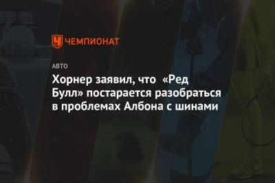 Кристиан Хорнер - Хорнер заявил, что «Ред Булл» постарается разобраться в проблемах Албона с шинами - championat.com - Испания