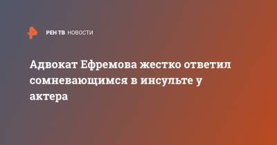 Михаил Ефремов - Эльман Пашаев - Адвокат Ефремова жестко ответил сомневающимся в инсульте у актера - ren.tv