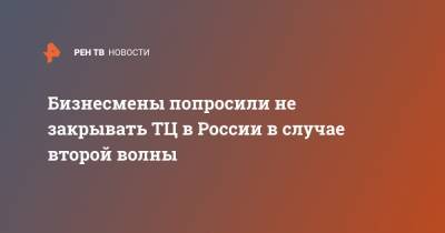 Дмитрий Москаленко - Бизнесмены попросили не закрывать ТЦ в России в случае второй волны - ren.tv - Россия