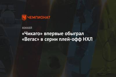 Алексей Дебринкэт - «Чикаго» впервые обыграл «Вегас» в серии плей-офф НХЛ - championat.com