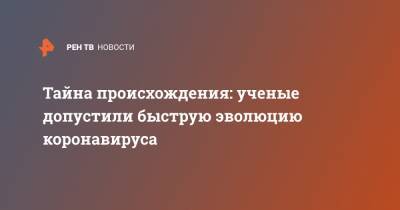 Тайна происхождения: ученые допустили быструю эволюцию коронавируса - ren.tv - Китай - Ухань