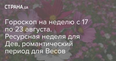 Гороскоп на неделю с 17 по 23 августа. Ресурсная неделя для Дев, романтический период для Весов - strana.ua