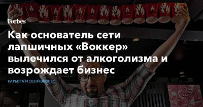 Как основатель сети лапшичных «Воккер» вылечился от алкоголизма и возрождает бизнес - forbes.ru
