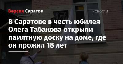 Олег Табаков - В Саратове в честь юбилея Олега Табакова открыли памятную доску на доме, где он прожил 18 лет - nversia.ru - Саратовская обл. - Саратов