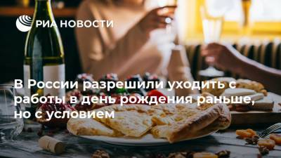 В России разрешили уходить с работы в день рождения раньше, но с условием - ria.ru - Москва - Россия