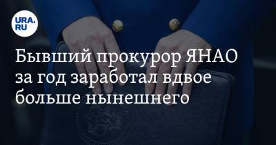 Анатолий Васильев - Бывший прокурор ЯНАО за год заработал вдвое больше нынешнего - ura.news - окр. Янао