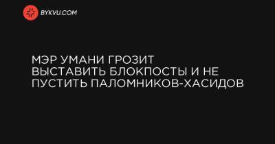 Владимир Зеленский - Мэр Умани грозит выставить блокпосты и не пустить паломников-хасидов - bykvu.com - Киев - Умань