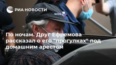 Михаил Ефремов - Эльман Пашаев - По ночам. Друг Ефремова рассказал о его "прогулках" под домашним арестом - ria.ru - Москва