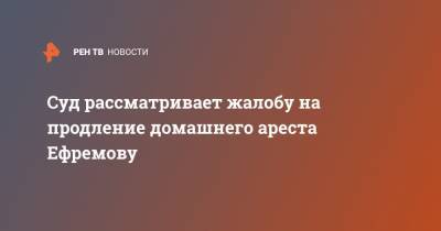 Михаил Ефремов - Эльман Пашаев - Суд рассматривает жалобу на продление домашнего ареста Ефремову - ren.tv