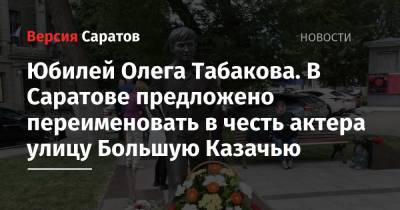 Олег Табаков - Юбилей Олега Табакова. В Саратове предложено переименовать в честь актера улицу Большую Казачью - nversia.ru - Саратовская обл. - Саратов