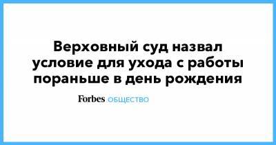Верховный суд назвал условие для ухода с работы пораньше в день рождения - forbes.ru - Россия - Волгоград