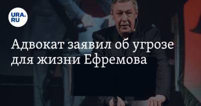 Михаил Ефремов - Эльман Пашаев - Адвокат заявил об угрозе для жизни Ефремова - ura.news