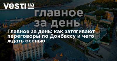 Владимир Зеленский - Главное за день: как затягивают переговоры по Донбассу и чего ждать осенью - vesti.ua - Украина - Киев - Белоруссия - Минск - Донбасс