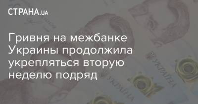 Гривня на межбанке Украины продолжила укрепляться вторую неделю подряд - strana.ua - Украина