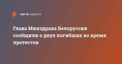 Владимир Караник - Глава Минздрава Белоруссии сообщили о двух погибших во время протестов - ren.tv - Белоруссия - Минск