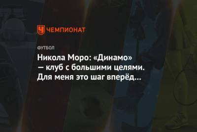 Никола Моро - Никола Моро: «Динамо» — клуб с большими целями. Для меня это шаг вперёд в карьере - championat.com - Москва
