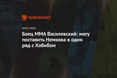 Вадим Немков - Вячеслав Василевский - Боец ММА Василевский: могу поставить Немкова в один ряд с Хабибом - championat.com