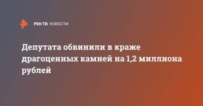 Депутата обвинили в краже драгоценных камней на 1,2 миллиона рублей - ren.tv - район Новосибирский