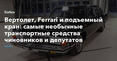 Вертолет, Ferrari и подъемный кран: самые необычные транспортные средства чиновников и депутатов - forbes.ru