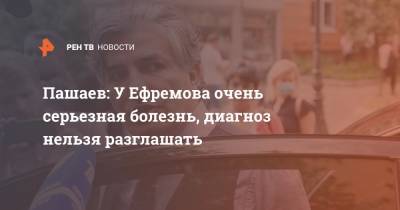 Михаил Ефремов - Эльман Пашаев - Пашаев: У Ефремова очень серьезная болезнь, диагноз нельзя разглашать - ren.tv - Москва