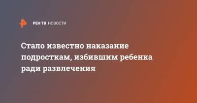 Стало известно наказание подросткам, избившим ребенка ради развлечения - ren.tv - Алтайский край