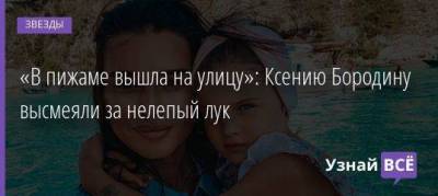 Ксения Бородина - Курбан Омаров - «В пижаме вышла на улицу»: Ксению Бородину высмеяли за нелепый лук - skuke.net