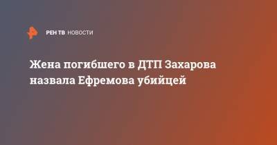 Михаил Ефремов - Эльман Пашаев - Маргарита Захарова - Жена погибшего в ДТП Захарова назвала Ефремова убийцей - ren.tv - Москва