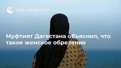 Муфтият Дагестана объяснил, что такое женское обрезание - ria.ru - респ. Дагестан - Пятигорск