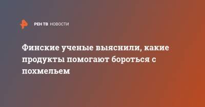 Финские ученые выяснили, какие продукты помогают бороться с похмельем - ren.tv - Финляндия - Хельсинки
