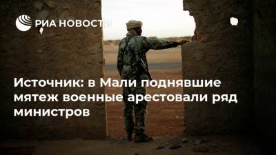 Источник: в Мали поднявшие мятеж военные арестовали ряд министров - ria.ru - Мали - Бамако