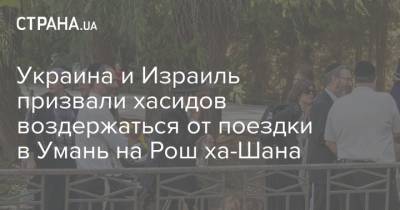 Украина и Израиль призвали хасидов воздержаться от поездки в Умань на Рош ха-Шана - strana.ua - Украина - Израиль - Умань